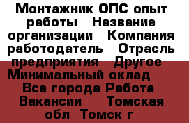 Монтажник ОПС-опыт работы › Название организации ­ Компания-работодатель › Отрасль предприятия ­ Другое › Минимальный оклад ­ 1 - Все города Работа » Вакансии   . Томская обл.,Томск г.